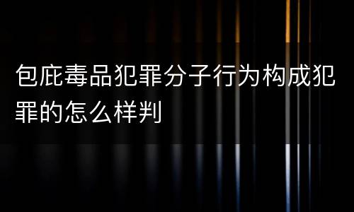 包庇毒品犯罪分子行为构成犯罪的怎么样判