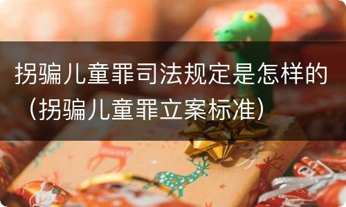 拐骗儿童罪司法规定是怎样的（拐骗儿童罪立案标准）