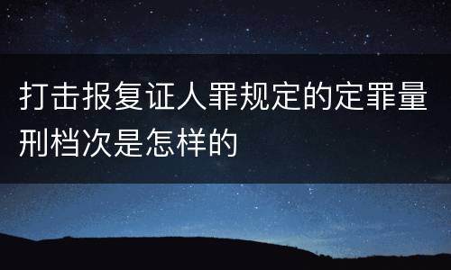 打击报复证人罪规定的定罪量刑档次是怎样的