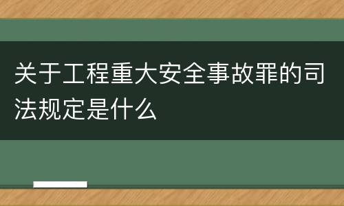 关于工程重大安全事故罪的司法规定是什么
