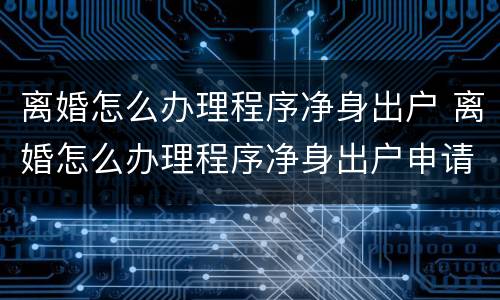 离婚怎么办理程序净身出户 离婚怎么办理程序净身出户申请