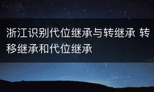 浙江识别代位继承与转继承 转移继承和代位继承