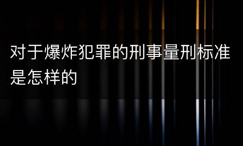 对于爆炸犯罪的刑事量刑标准是怎样的