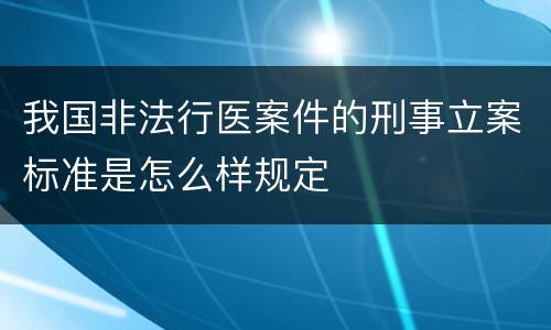 我国非法行医案件的刑事立案标准是怎么样规定
