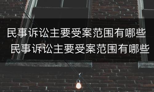 民事诉讼主要受案范围有哪些 民事诉讼主要受案范围有哪些规定
