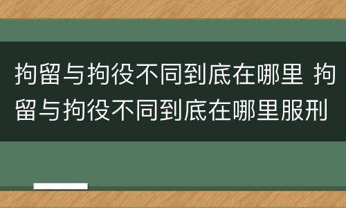 拘留与拘役不同到底在哪里 拘留与拘役不同到底在哪里服刑