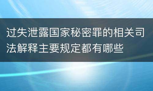 过失泄露国家秘密罪的相关司法解释主要规定都有哪些