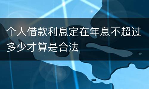 个人借款利息定在年息不超过多少才算是合法
