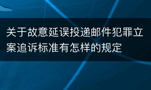 关于故意延误投递邮件犯罪立案追诉标准有怎样的规定