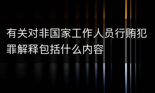 有关对非国家工作人员行贿犯罪解释包括什么内容