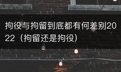 拘役与拘留到底都有何差别2022（拘留还是拘役）