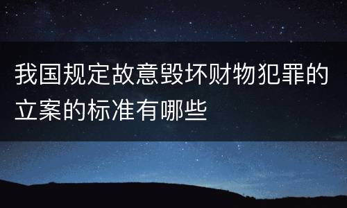 我国规定故意毁坏财物犯罪的立案的标准有哪些