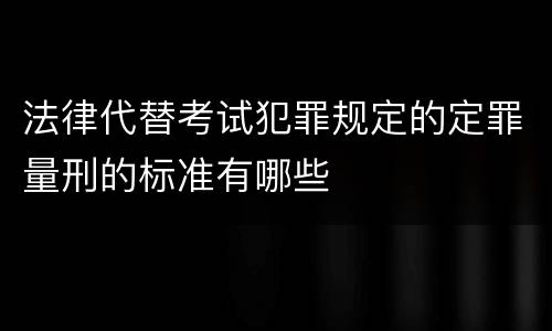 法律代替考试犯罪规定的定罪量刑的标准有哪些