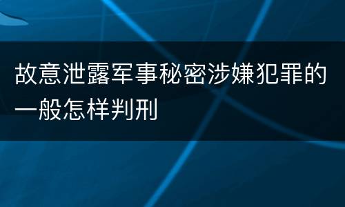 故意泄露军事秘密涉嫌犯罪的一般怎样判刑