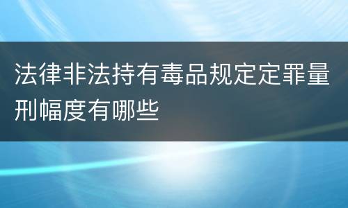 法律非法持有毒品规定定罪量刑幅度有哪些