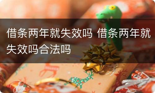 借条两年就失效吗 借条两年就失效吗合法吗