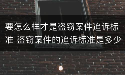要怎么样才是盗窃案件追诉标准 盗窃案件的追诉标准是多少