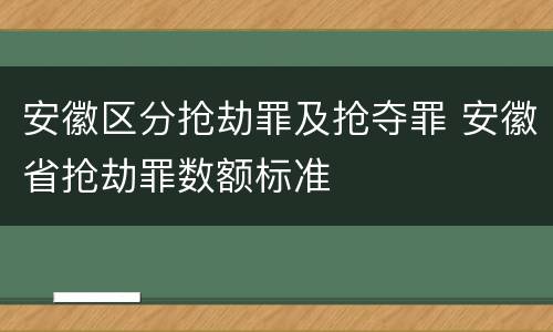 安徽区分抢劫罪及抢夺罪 安徽省抢劫罪数额标准