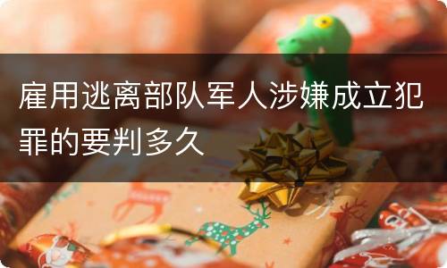 雇用逃离部队军人涉嫌成立犯罪的要判多久