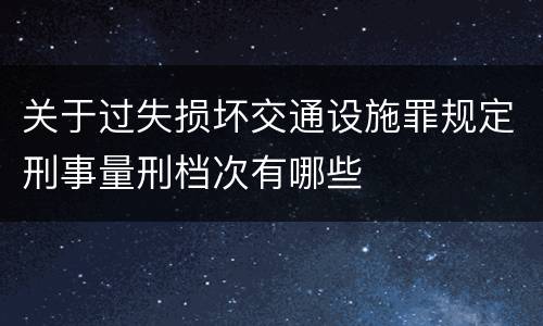 关于过失损坏交通设施罪规定刑事量刑档次有哪些