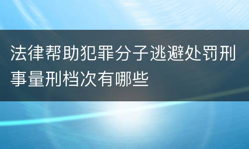 法律帮助犯罪分子逃避处罚刑事量刑档次有哪些