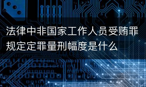 法律中非国家工作人员受贿罪规定定罪量刑幅度是什么