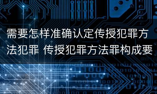 需要怎样准确认定传授犯罪方法犯罪 传授犯罪方法罪构成要件