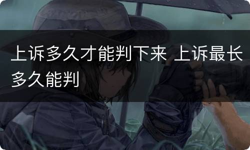 上诉多久才能判下来 上诉最长多久能判