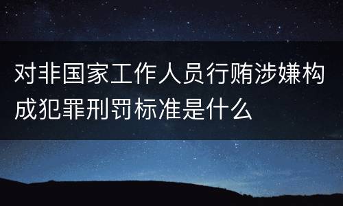 对非国家工作人员行贿涉嫌构成犯罪刑罚标准是什么
