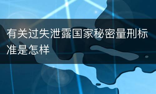 有关过失泄露国家秘密量刑标准是怎样