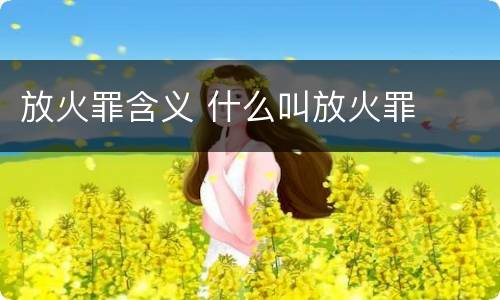 放火罪含义 什么叫放火罪