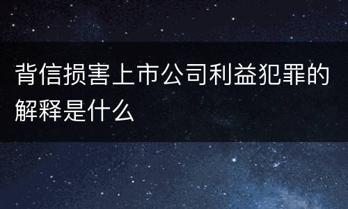 背信损害上市公司利益犯罪的解释是什么