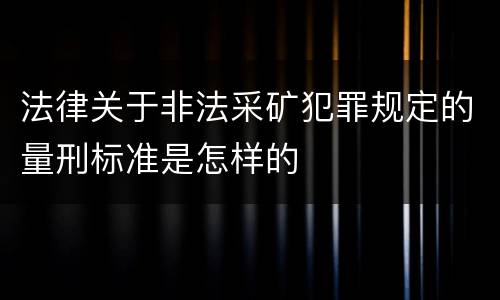 法律关于非法采矿犯罪规定的量刑标准是怎样的