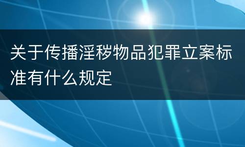 关于传播淫秽物品犯罪立案标准有什么规定