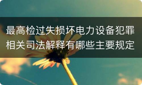 最高检过失损坏电力设备犯罪相关司法解释有哪些主要规定