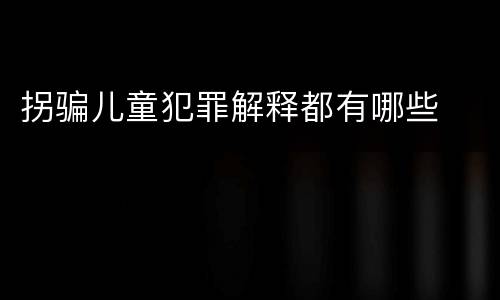 拐骗儿童犯罪解释都有哪些
