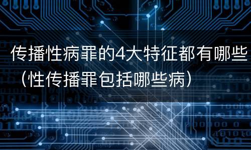 传播性病罪的4大特征都有哪些（性传播罪包括哪些病）