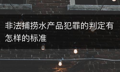 非法捕捞水产品犯罪的判定有怎样的标准