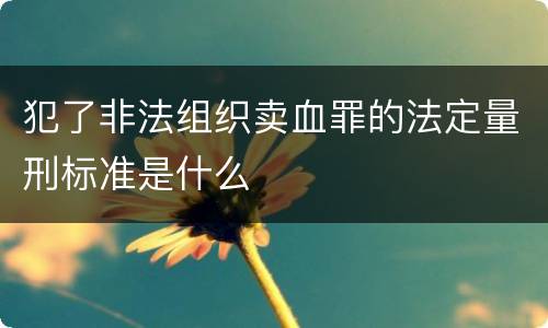 犯了非法组织卖血罪的法定量刑标准是什么