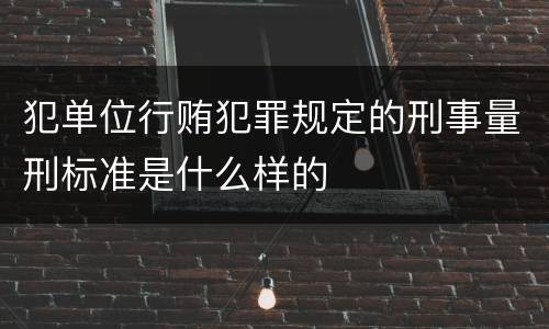 犯单位行贿犯罪规定的刑事量刑标准是什么样的