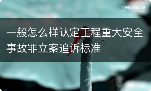 一般怎么样认定工程重大安全事故罪立案追诉标准