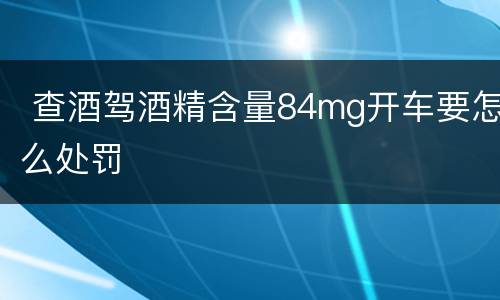  查酒驾酒精含量84mg开车要怎么处罚