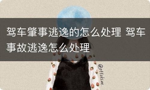驾车肇事逃逸的怎么处理 驾车事故逃逸怎么处理
