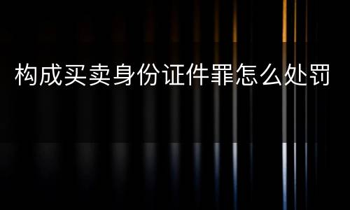 构成买卖身份证件罪怎么处罚