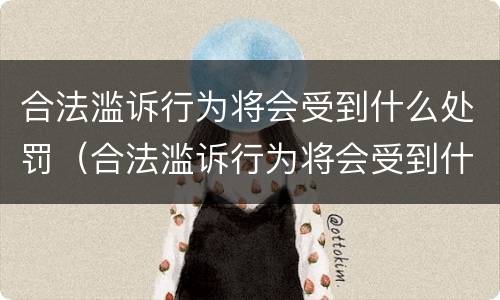 合法滥诉行为将会受到什么处罚（合法滥诉行为将会受到什么处罚和处罚）