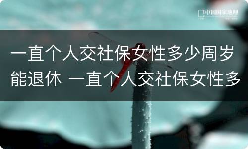 一直个人交社保女性多少周岁能退休 一直个人交社保女性多少周岁能退休了
