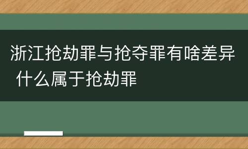 浙江抢劫罪与抢夺罪有啥差异 什么属于抢劫罪