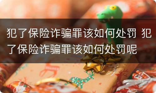 犯了保险诈骗罪该如何处罚 犯了保险诈骗罪该如何处罚呢