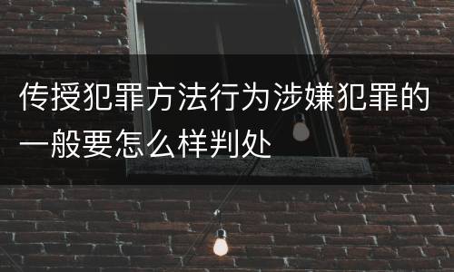 传授犯罪方法行为涉嫌犯罪的一般要怎么样判处