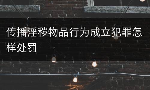 传播淫秽物品行为成立犯罪怎样处罚